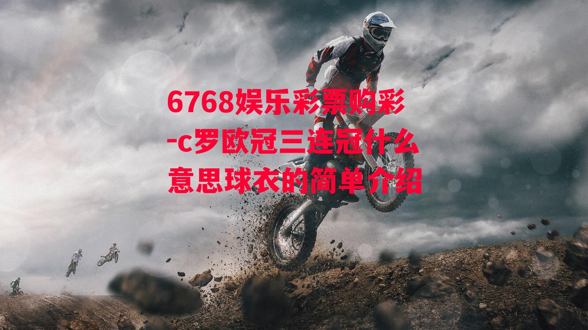 6768娱乐彩票购彩-c罗欧冠三连冠什么意思球衣的简单介绍